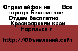 Отдам айфон на 32 - Все города Бесплатное » Отдам бесплатно   . Красноярский край,Норильск г.